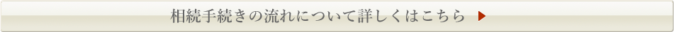 相続手続きの流れについて詳しくはこちら