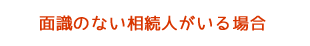 面識のない相続人がいる場合