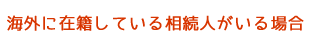 海外に在籍している相続人がいる場合