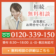 相続無料相談　お気軽にお問い合わせください！　0120-339-150　受付 8:30～18:00　土・日・祝日対応可　無料相談の詳細はこちら