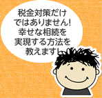 税金対策だけではありません！幸せな相続を実現する方法を教えます！