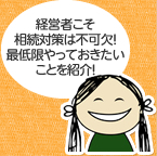 経営者こそ相続対策は不可欠！最低限やっておきたいことを紹介！